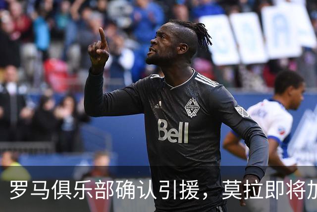 罗马俱乐部确认引援，莫拉即将加盟